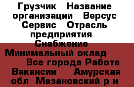 Грузчик › Название организации ­ Версус Сервис › Отрасль предприятия ­ Снабжение › Минимальный оклад ­ 25 000 - Все города Работа » Вакансии   . Амурская обл.,Мазановский р-н